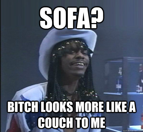 Sofa? Bitch looks more like a couch to me - Sofa? Bitch looks more like a couch to me  Chappelle Rick James