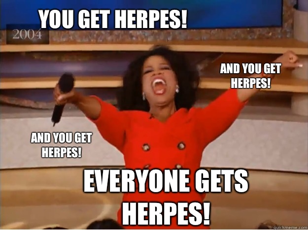 You get herpes! everyone gets herpes! and you get herpes! and you get herpes!  oprah you get a car