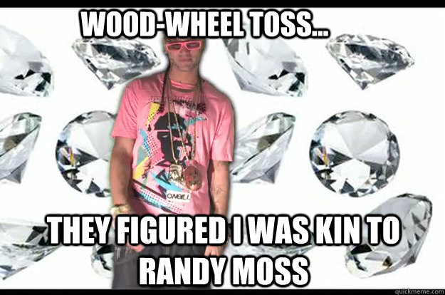 Wood-wheel toss... They figured I was kin to Randy Moss - Wood-wheel toss... They figured I was kin to Randy Moss  riff raff