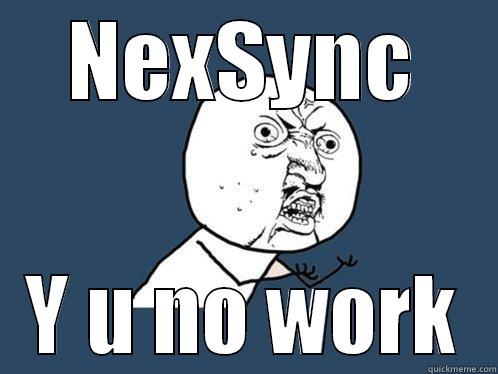 NEXSYNC Y U NO WORK Y U No