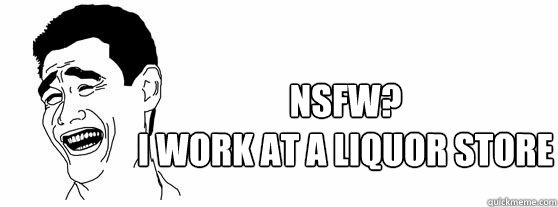 NSFW?
I work at a liquor store  Fuck That Guy