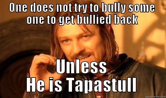 ONE DOES NOT TRY TO BULLY SOME ONE TO GET BULLIED BACK UNLESS HE IS TAPASTULL Boromir