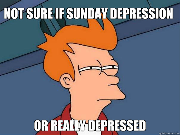 Not sure if Sunday depression Or really depressed  Futurama Fry