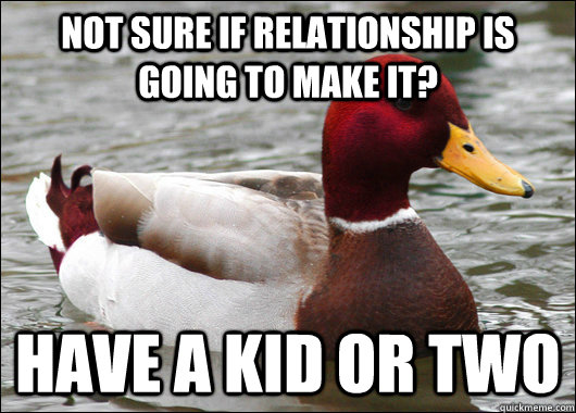 not sure if relationship is going to make it? have a kid or two  Malicious Advice Mallard