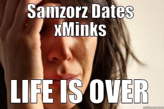 SAMZORZ DATES XMINKS LIFE IS OVER First World Problems