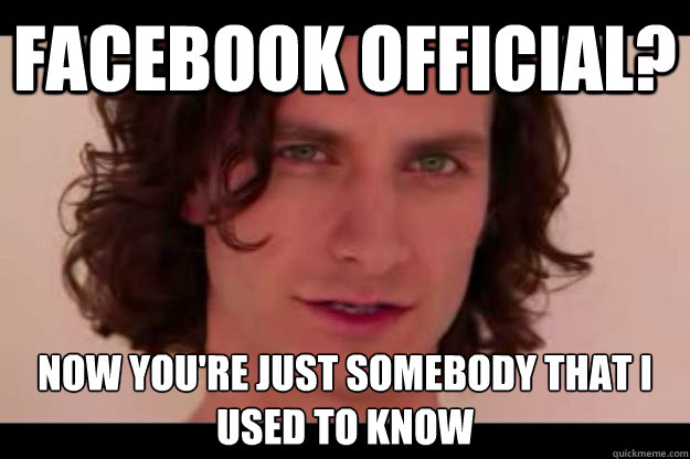 FaceBook Official? Now you're just somebody that i used to know
  