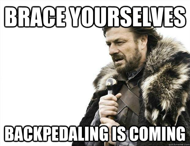 Brace yourselves backpedaling is coming  