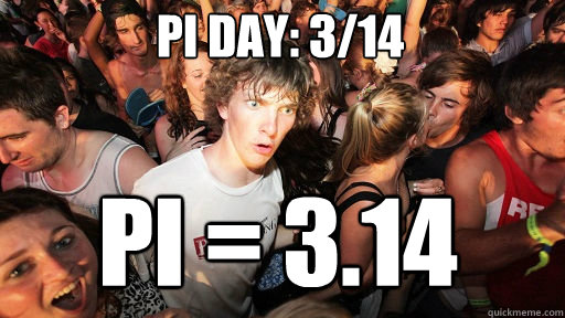 Pi Day: 3/14
 Pi = 3.14  Sudden Clarity Clarence