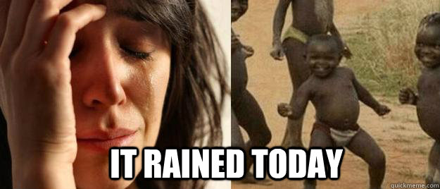  it rained today  First World Problems  Third World Success