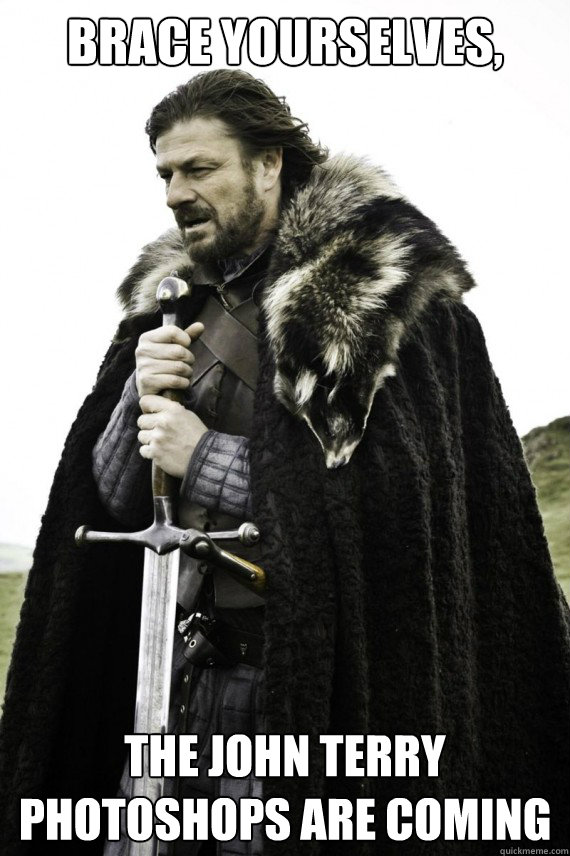Brace yourselves, The John Terry photoshops are coming - Brace yourselves, The John Terry photoshops are coming  Brace yourself