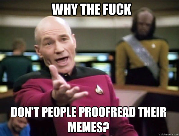 WHY THE FUCK don't people proofread their memes?  Piccard 2