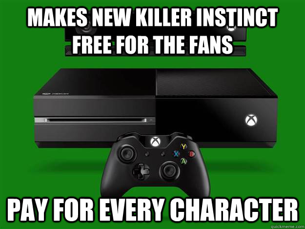 Makes New Killer instinct FREE for the fans pay for every chARACTER  Scumbag Xbox One