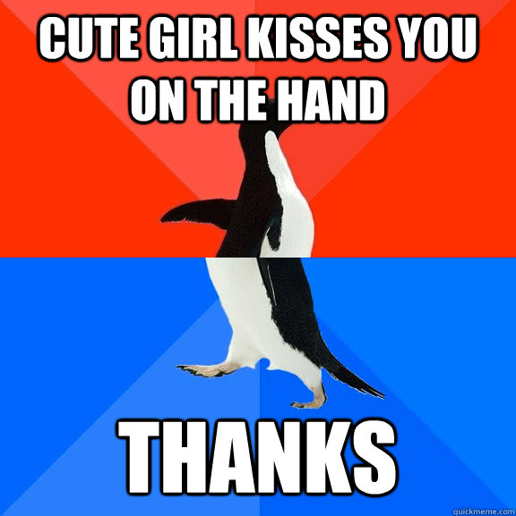 Cute girl kisses you on the hand thanks  Socially Awesome Awkward Penguin