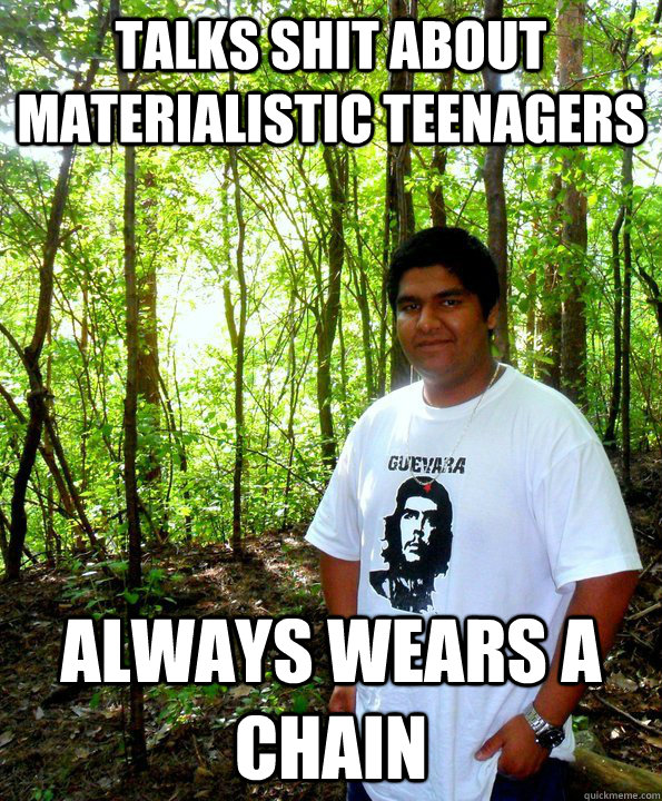 talks shit about materialistic teenagers always wears a chain  