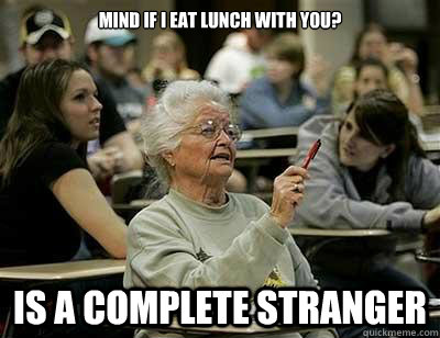 Mind if I eat lunch with you? Is a complete stranger  