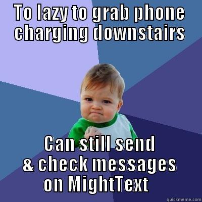 TO LAZY TO GRAB PHONE CHARGING DOWNSTAIRS CAN STILL SEND & CHECK MESSAGES ON MIGHTTEXT   Success Kid