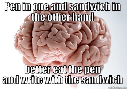 PEN IN ONE AND SANDWICH IN THE OTHER HAND BETTER EAT THE PEN AND WRITE WITH THE SANDWICH Scumbag Brain