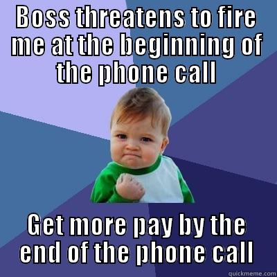 BOSS THREATENS TO FIRE ME AT THE BEGINNING OF THE PHONE CALL GET MORE PAY BY THE END OF THE PHONE CALL Success Kid