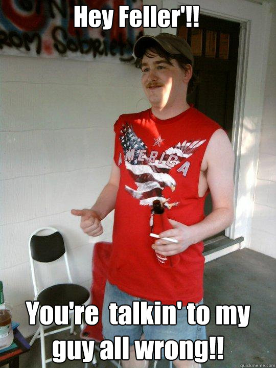 Hey Feller'!! You're  talkin' to my guy all wrong!!  Redneck Randal