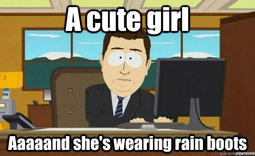 A cute girl Aaaaand she's wearing rain boots  aaaand its gone