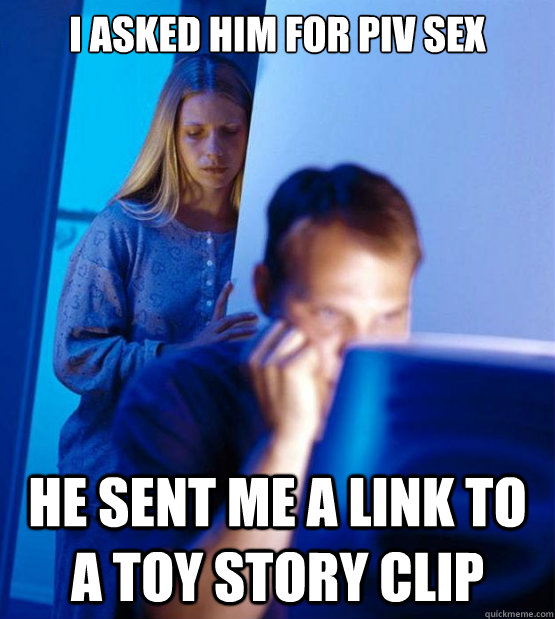 I asked him for piv sex he sent me a link to a toy story clip  Sexy redditor wife