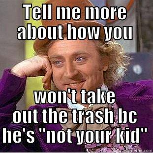 TELL ME MORE ABOUT HOW YOU WON'T TAKE OUT THE TRASH BC HE'S 