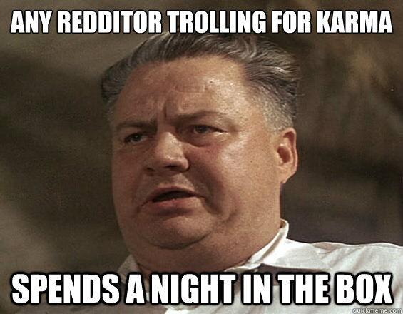 any redditor trolling for karma spends a night in the box - any redditor trolling for karma spends a night in the box  Cool Hand Luke Carr