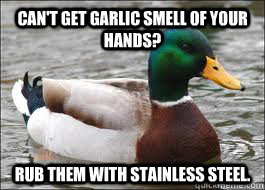 Can't get garlic smell of your hands? rub them with stainless steel.  Good Advice Duck