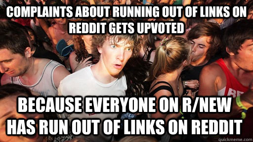Complaints about running out of links on reddit gets upvoted because everyone on r/new has run out of links on reddit - Complaints about running out of links on reddit gets upvoted because everyone on r/new has run out of links on reddit  Sudden Clarity Clarence