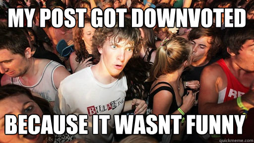 my post got downvoted because it wasnt funny  Sudden Clarity Clarence