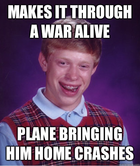 Makes it through a war alive Plane bringing him home crashes  Bad Luck Brian