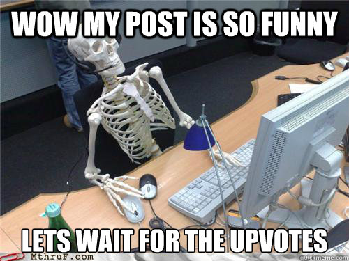 Wow my post is so funny lets wait for the upvotes - Wow my post is so funny lets wait for the upvotes  Waiting skeleton