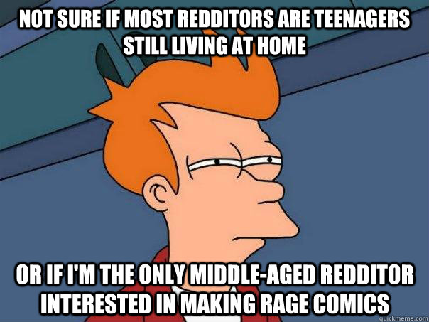 Not sure if most redditors are teenagers still living at home Or if I'm the only middle-aged redditor interested in making rage comics  Futurama Fry