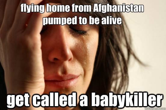 flying home from Afghanistan pumped to be alive get called a babykiller  First World Problems