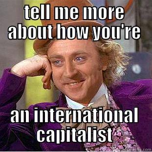 TELL ME MORE ABOUT HOW YOU'RE AN INTERNATIONAL CAPITALIST Condescending Wonka