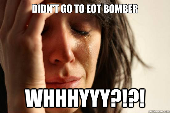 Didn't go to eot bomber whhhyyy?!?!  First World Problems