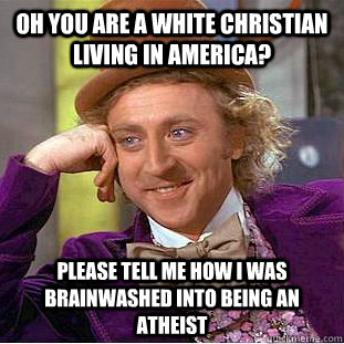 Oh you are a white Christian living in America? please tell me how I was brainwashed into being an atheist - Oh you are a white Christian living in America? please tell me how I was brainwashed into being an atheist  Condescending Wonka