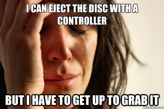 I can eject the disc with a controller but i have to get up to grab it  First World Problems