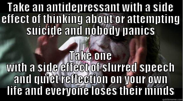 TAKE AN ANTIDEPRESSANT WITH A SIDE EFFECT OF THINKING ABOUT OR ATTEMPTING SUICIDE AND NOBODY PANICS TAKE ONE WITH A SIDE EFFECT OF SLURRED SPEECH AND QUIET REFLECTION ON YOUR OWN LIFE AND EVERYONE LOSES THEIR MINDS Joker Mind Loss
