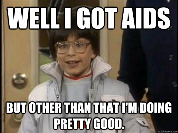 well i got aids but other than that i'm doing pretty good. - well i got aids but other than that i'm doing pretty good.  Mr Belvedere Aids Kid