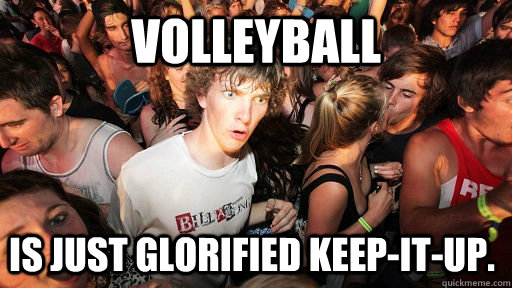 Volleyball is just glorified keep-it-up.  Sudden Clarity Clarence