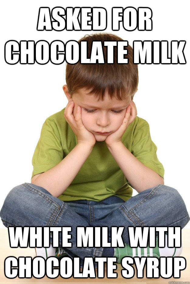 Asked for chocolate milk White milk with chocolate syrup   First grade problems
