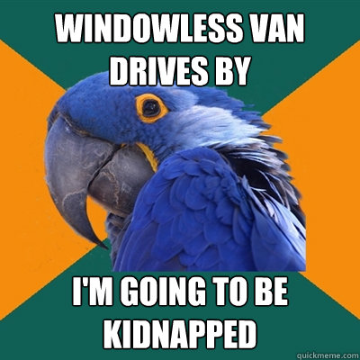Windowless Van drives By I'm going to be kidnapped  Paranoid Parrot
