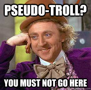 pseudo-troll? you must not go here  Condescending Wonka