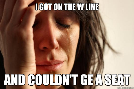 I GOT ON THE W Line AND COULDN'T GE A SEAT  First World Problems