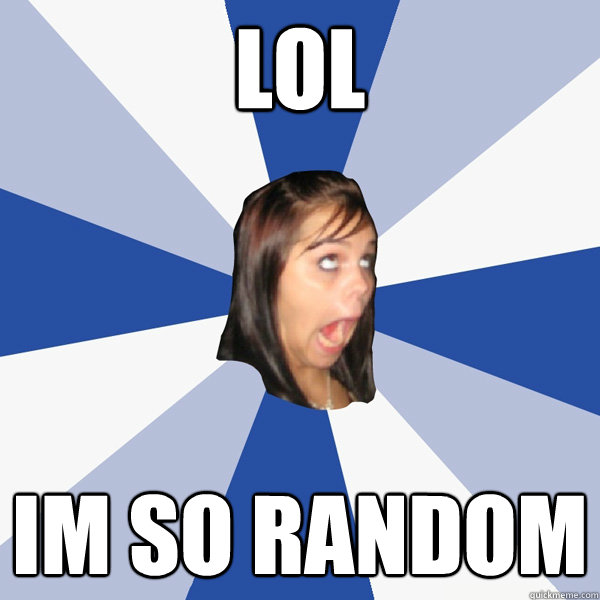 lol im so random  Annoying Facebook Girl