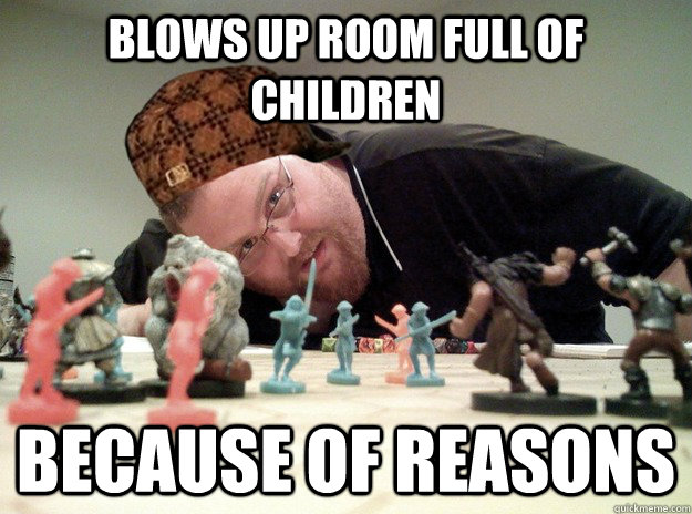blows up room full of children because of reasons  Scumbag Dungeons and Dragons Player