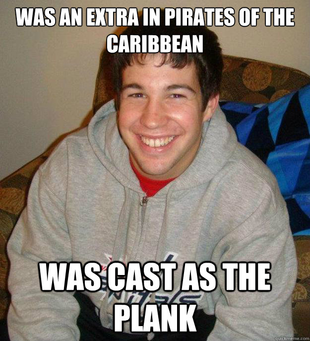 Was an extra in Pirates of the Caribbean Was cast as the plank  