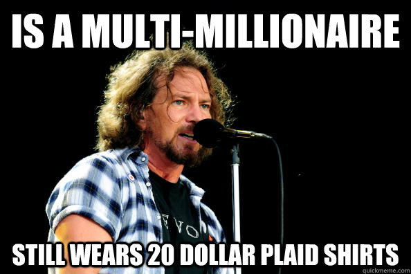 Is a multi-millionaire Still wears 20 dollar plaid shirts   