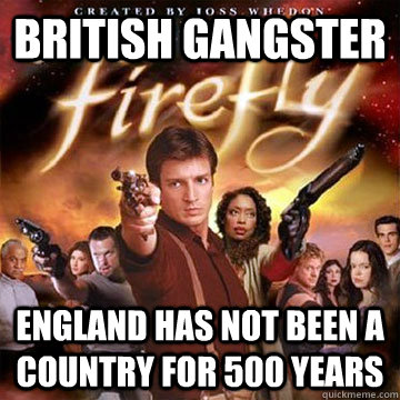 british gangster england has not been a country for 500 years  Firefly speaks Chinese